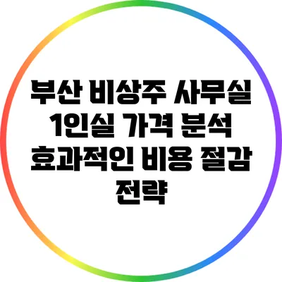 부산 비상주 사무실 1인실 가격 분석: 효과적인 비용 절감 전략
