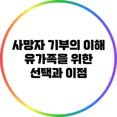 사망자 기부의 이해: 유가족을 위한 선택과 이점