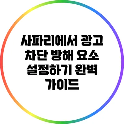 사파리에서 광고 차단 방해 요소 설정하기: 완벽 가이드