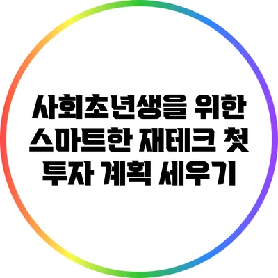 사회초년생을 위한 스마트한 재테크: 첫 투자 계획 세우기