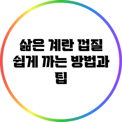 삶은 계란 껍질 쉽게 까는 방법과 팁