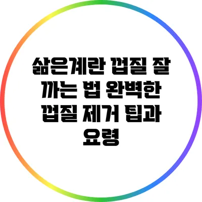 삶은계란 껍질 잘 까는 법: 완벽한 껍질 제거 팁과 요령