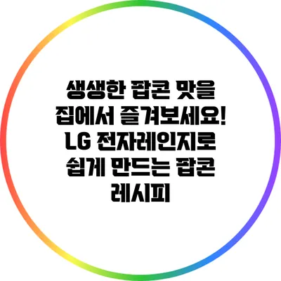 생생한 팝콘 맛을 집에서 즐겨보세요! LG 전자레인지로 쉽게 만드는 팝콘 레시피