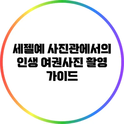 세젤예 사진관에서의 인생 여권사진 촬영 가이드