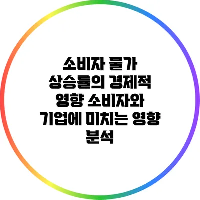 소비자 물가 상승률의 경제적 영향: 소비자와 기업에 미치는 영향 분석