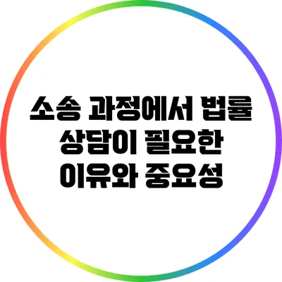소송 과정에서 법률 상담이 필요한 이유와 중요성
