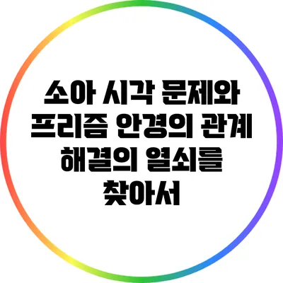 소아 시각 문제와 프리즘 안경의 관계: 해결의 열쇠를 찾아서