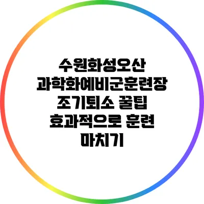 수원화성오산 과학화예비군훈련장 조기퇴소 꿀팁: 효과적으로 훈련 마치기
