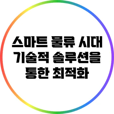스마트 물류 시대: 기술적 솔루션을 통한 최적화
