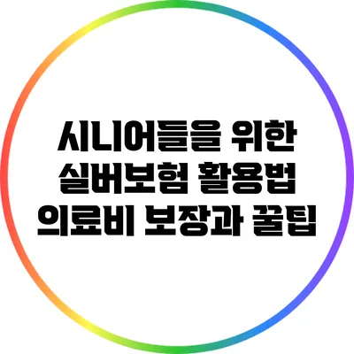 시니어들을 위한 실버보험 활용법: 의료비 보장과 꿀팁
