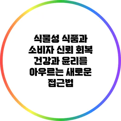식물성 식품과 소비자 신뢰 회복: 건강과 윤리를 아우르는 새로운 접근법