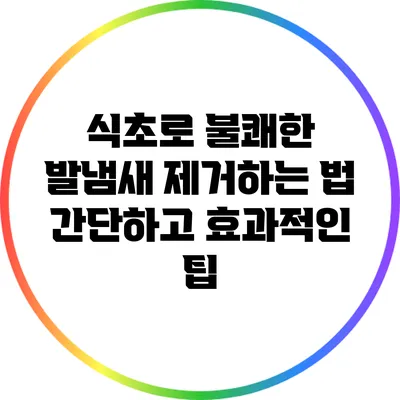 식초로 불쾌한 발냄새 제거하는 법: 간단하고 효과적인 팁