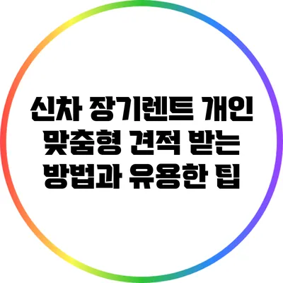 신차 장기렌트: 개인 맞춤형 견적 받는 방법과 유용한 팁
