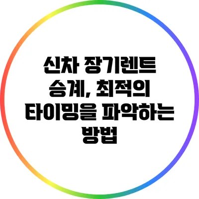 신차 장기렌트 승계, 최적의 타이밍을 파악하는 방법