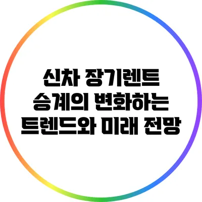 신차 장기렌트 승계의 변화하는 트렌드와 미래 전망