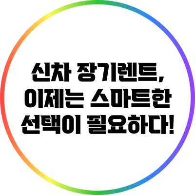 신차 장기렌트, 이제는 스마트한 선택이 필요하다!