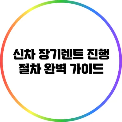 신차 장기렌트 진행 절차 완벽 가이드