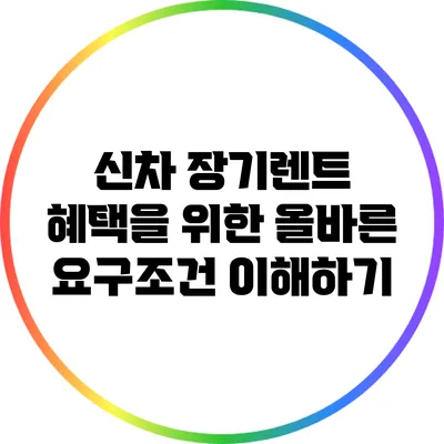 신차 장기렌트 혜택을 위한 올바른 요구조건 이해하기