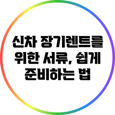신차 장기렌트를 위한 서류, 쉽게 준비하는 법