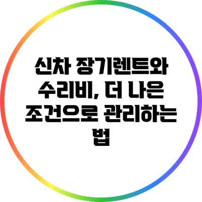 신차 장기렌트와 수리비, 더 나은 조건으로 관리하는 법