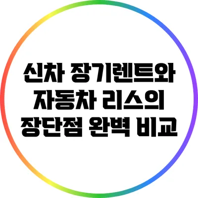 신차 장기렌트와 자동차 리스의 장단점 완벽 비교