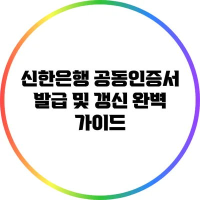 신한은행 공동인증서 발급 및 갱신 완벽 가이드