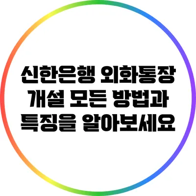 신한은행 외화통장 개설: 모든 방법과 특징을 알아보세요