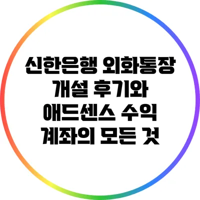 신한은행 외화통장 개설 후기와 애드센스 수익 계좌의 모든 것