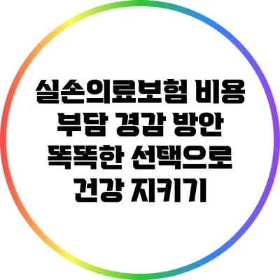 실손의료보험 비용 부담 경감 방안: 똑똑한 선택으로 건강 지키기