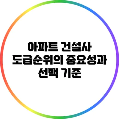 아파트 건설사 도급순위의 중요성과 선택 기준