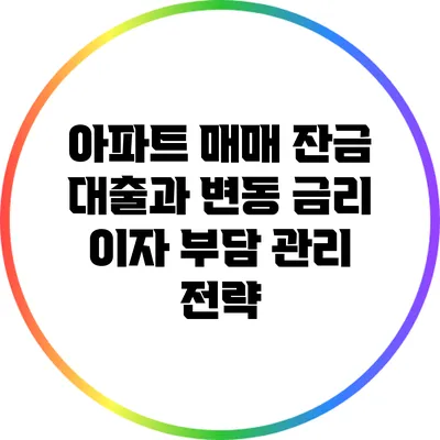 아파트 매매 잔금 대출과 변동 금리 이자 부담 관리 전략
