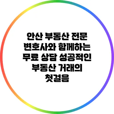 안산 부동산 전문 변호사와 함께하는 무료 상담: 성공적인 부동산 거래의 첫걸음