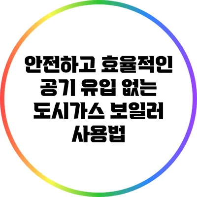 안전하고 효율적인 공기 유입 없는 도시가스 보일러 사용법