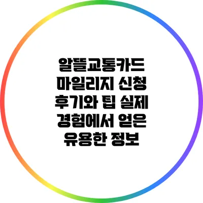 알뜰교통카드 마일리지 신청 후기와 팁: 실제 경험에서 얻은 유용한 정보