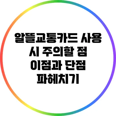 알뜰교통카드 사용 시 주의할 점: 이점과 단점 파헤치기