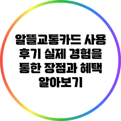 알뜰교통카드 사용 후기: 실제 경험을 통한 장점과 혜택 알아보기