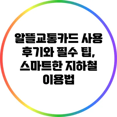 알뜰교통카드 사용 후기와 필수 팁, 스마트한 지하철 이용법