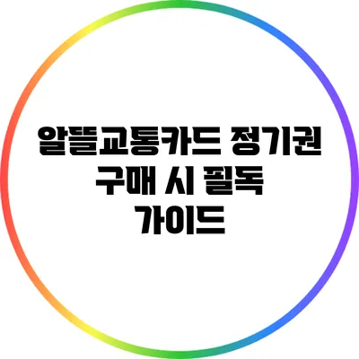 알뜰교통카드 정기권 구매 시 필독 가이드