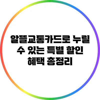 알뜰교통카드로 누릴 수 있는 특별 할인 혜택 총정리