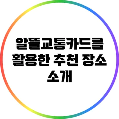 알뜰교통카드를 활용한 추천 장소 소개