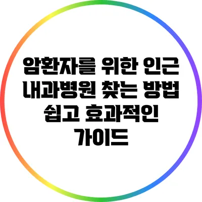 암환자를 위한 인근 내과병원 찾는 방법: 쉽고 효과적인 가이드