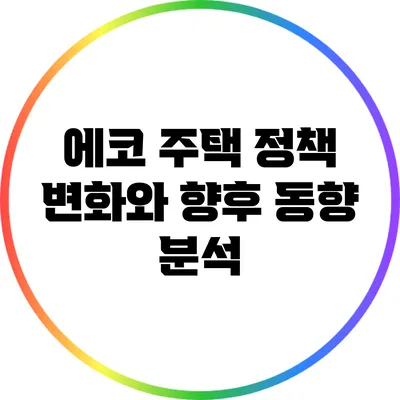 에코 주택 정책 변화와 향후 동향 분석