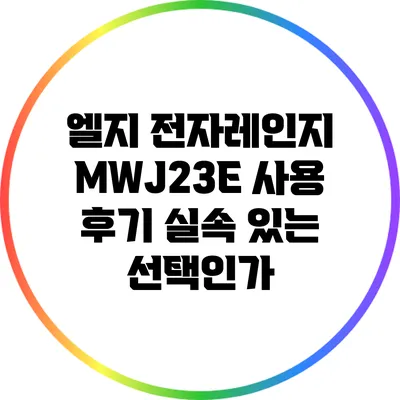 엘지 전자레인지 MWJ23E 사용 후기: 실속 있는 선택인가?