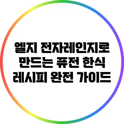 엘지 전자레인지로 만드는 퓨전 한식 레시피 완전 가이드