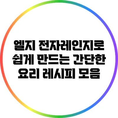 엘지 전자레인지로 쉽게 만드는 간단한 요리 레시피 모음