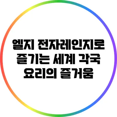 엘지 전자레인지로 즐기는 세계 각국 요리의 즐거움