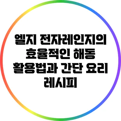 엘지 전자레인지의 효율적인 해동 활용법과 간단 요리 레시피