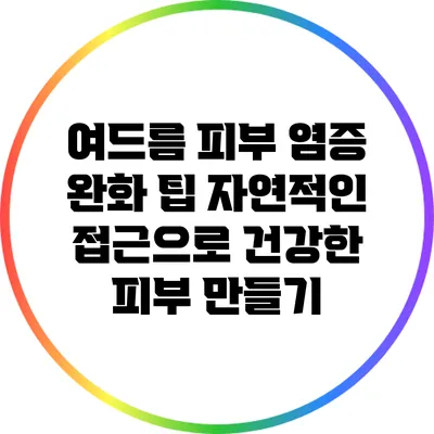 여드름 피부 염증 완화 팁: 자연적인 접근으로 건강한 피부 만들기