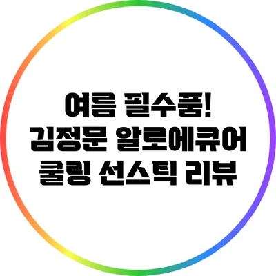 여름 필수품! 김정문 알로에큐어 쿨링 선스틱 리뷰
