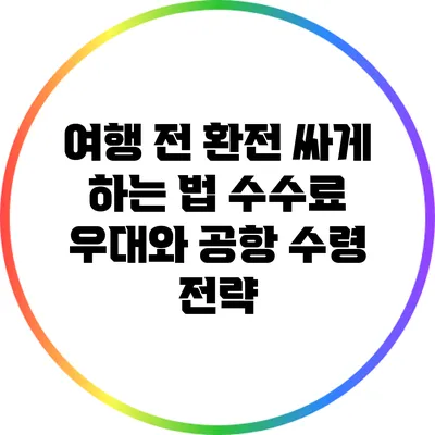 여행 전 환전 싸게 하는 법: 수수료 우대와 공항 수령 전략